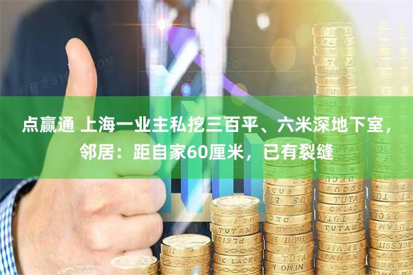 点赢通 上海一业主私挖三百平、六米深地下室,邻居:距自家60厘米,已有裂缝