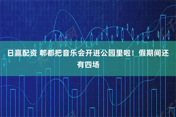 日赢配资 郫都把音乐会开进公园里啦！假期间还有四场