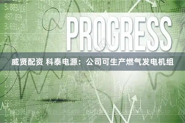威贤配资 科泰电源：公司可生产燃气发电机组