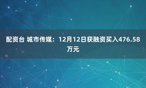 配资台 城市传媒：12月12日获融资买入476.58万元