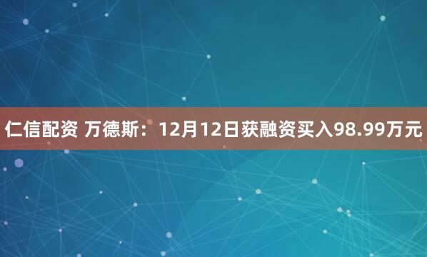 仁信配资 万德斯：12月12日获融资买入98.99万元