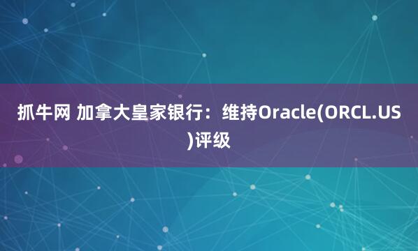 抓牛网 加拿大皇家银行：维持Oracle(ORCL.US)评级