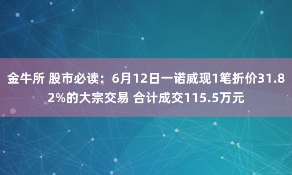 金牛所 股市必读：6月12日一诺威现1笔折价31.82%的大宗交易 合计成交115.5万元